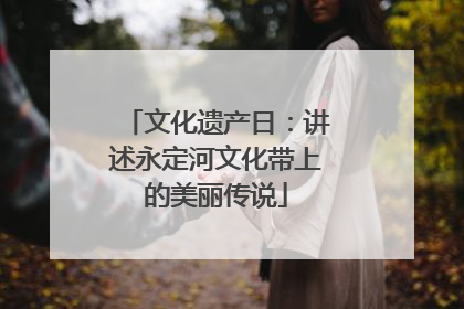 文化遗产日：讲述永定河文化带上的美丽传说