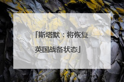 斯塔默：将恢复英国战备状态