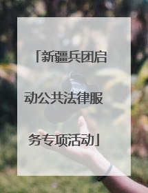 新疆兵团启动公共法律服务专项活动