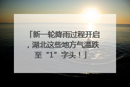 新一轮降雨过程开启，湖北这些地方气温跌至“1”字头！