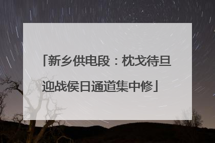 新乡供电段：枕戈待旦迎战侯日通道集中修