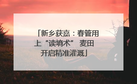 新乡获嘉：春管用上“读墒术” 麦田开启精准灌溉