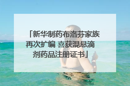 新华制药布洛芬家族再次扩编 喜获混悬滴剂药品注册证书