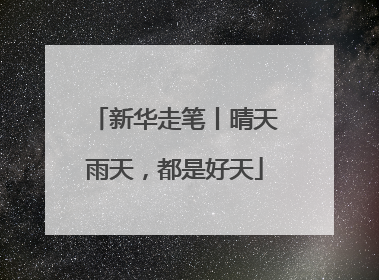 新华走笔丨晴天雨天，都是好天