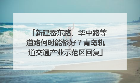 新建岙东路、华中路等道路何时能修好？青岛轨道交通产业示范区回复