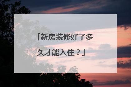 新房装修好了多久才能入住？