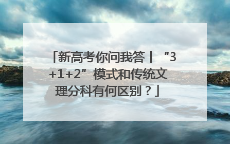 新高考你问我答丨“3+1+2”模式和传统文理分科有何区别？