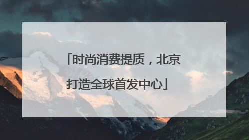 时尚消费提质，北京打造全球首发中心
