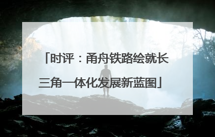 时评：甬舟铁路绘就长三角一体化发展新蓝图