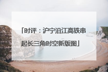 时评：沪宁沿江高铁串起长三角时空新版图