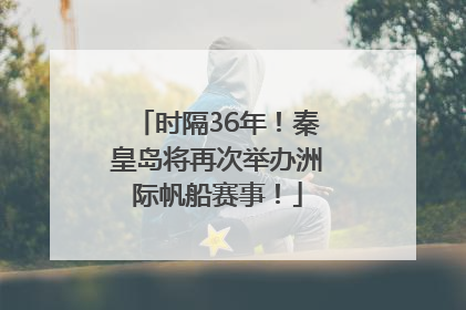 时隔36年！秦皇岛将再次举办洲际帆船赛事！