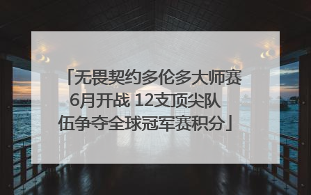 无畏契约多伦多大师赛6月开战 12支顶尖队伍争夺全球冠军赛积分