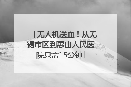 无人机送血！从无锡市区到惠山人民医院只需15分钟