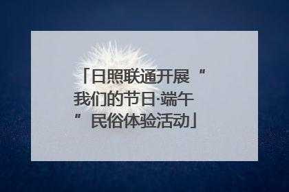 日照联通开展“我们的节日·端午”民俗体验活动