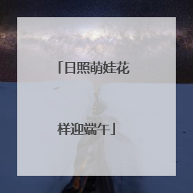 日照萌娃花样迎端午