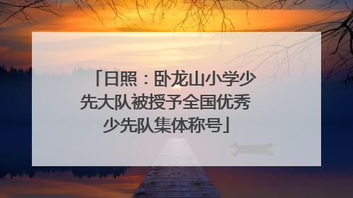 日照：卧龙山小学少先大队被授予全国优秀少先队集体称号