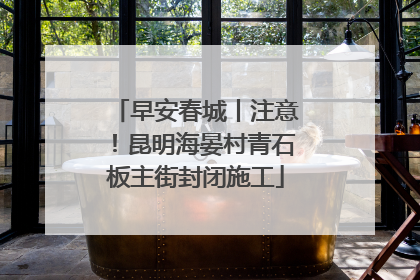 早安春城丨注意！昆明海晏村青石板主街封闭施工