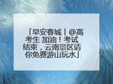 早安春城丨@高考生 加油！考试结束，云南景区请你免费游山玩水