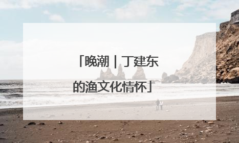 晚潮｜丁建东的渔文化情怀