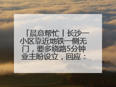 晨意帮忙丨长沙一小区靠近地铁一侧无门，要多绕路5分钟业主盼设立，回应：意见不一致