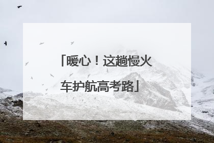 暖心！这趟慢火车护航高考路