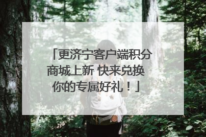 更济宁客户端积分商城上新 快来兑换你的专属好礼！