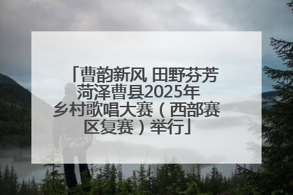 曹韵新风 田野芬芳 菏泽曹县2025年乡村歌唱大赛（西部赛区复赛）举行