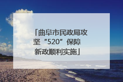 曲阜市民政局攻坚“520”保障新政顺利实施