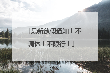 最新放假通知！不调休！不限行！