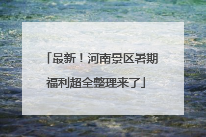最新！河南景区暑期福利超全整理来了