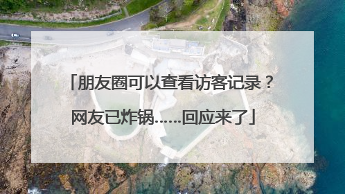 朋友圈可以查看访客记录？网友已炸锅……回应来了
