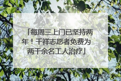 每周三上门已坚持两年！千祥志愿者免费为两千余名工人治疗