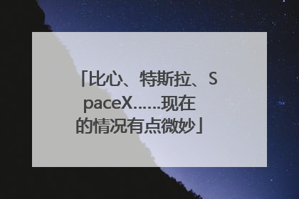 比心、特斯拉、SpaceX……现在的情况有点微妙
