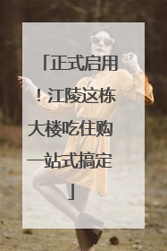 正式启用！江陵这栋大楼吃住购一站式搞定
