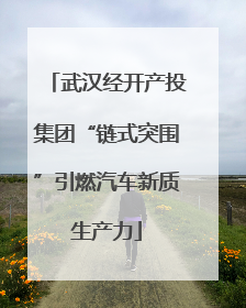 武汉经开产投集团“链式突围”引燃汽车新质生产力