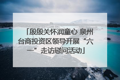 殷殷关怀润童心 泉州台商投资区领导开展“六一”走访慰问活动