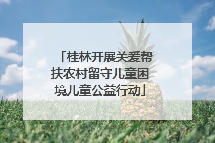 桂林开展关爱帮扶农村留守儿童困境儿童公益行动