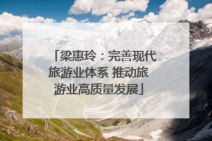 梁惠玲：完善现代旅游业体系 推动旅游业高质量发展