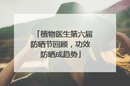 植物医生第六届防晒节回顾，功效防晒成趋势