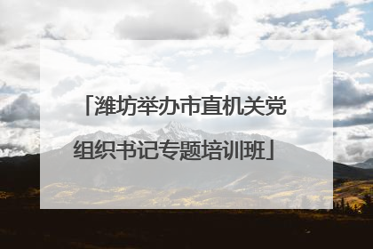 潍坊举办市直机关党组织书记专题培训班