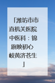 潍坊市市直机关医院中医科：锦旗映初心 岐黄济苍生