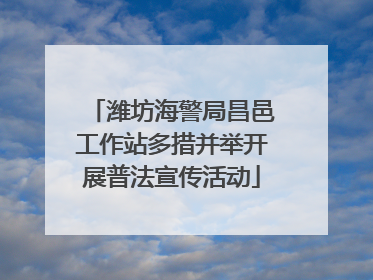 潍坊海警局昌邑工作站多措并举开展普法宣传活动