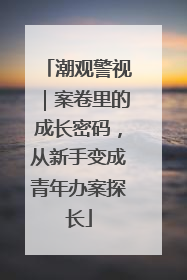 潮观警视｜案卷里的成长密码，从新手变成青年办案探长
