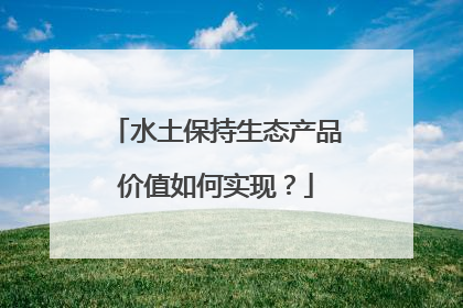 水土保持生态产品价值如何实现？