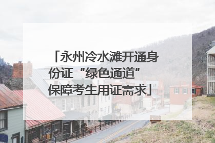 永州冷水滩开通身份证“绿色通道” 保障考生用证需求