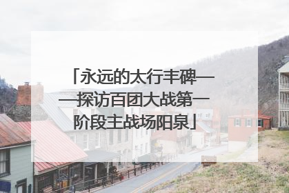永远的太行丰碑——探访百团大战第一阶段主战场阳泉