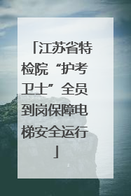 江苏省特检院“护考卫士”全员到岗保障电梯安全运行