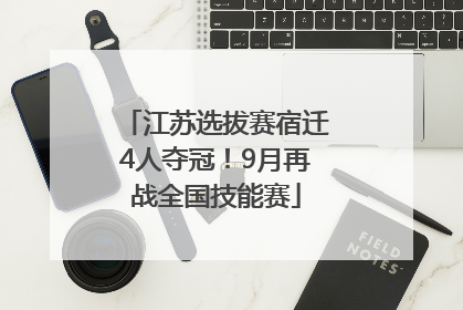 江苏选拔赛宿迁4人夺冠！9月再战全国技能赛