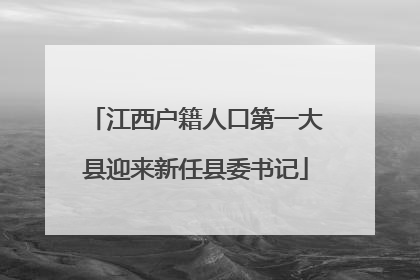 江西户籍人口第一大县迎来新任县委书记