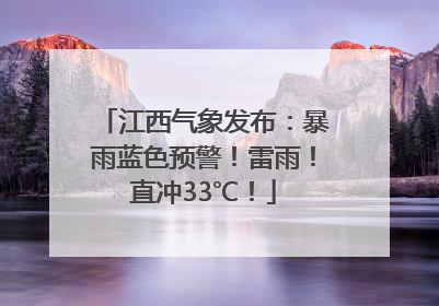 江西气象发布：暴雨蓝色预警！雷雨！直冲33℃！